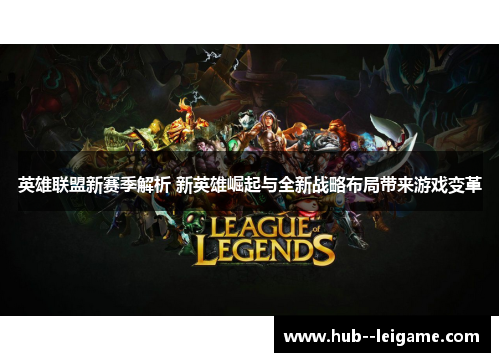 英雄联盟新赛季解析 新英雄崛起与全新战略布局带来游戏变革