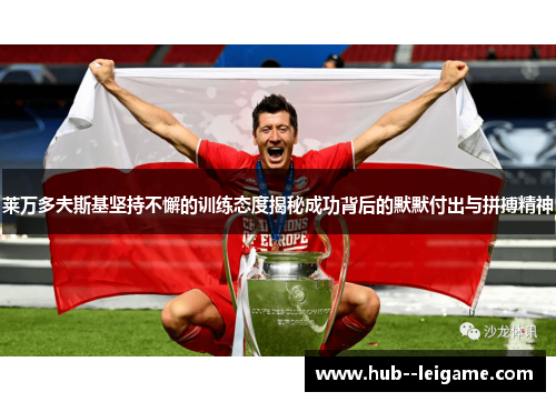 莱万多夫斯基坚持不懈的训练态度揭秘成功背后的默默付出与拼搏精神