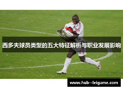西多夫球员类型的五大特征解析与职业发展影响 西多夫球员类型的五大特征解析与职业发展影响