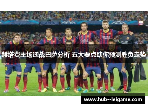 赫塔费主场迎战巴萨分析 五大要点助你预测胜负走势