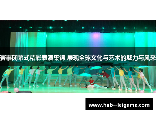 赛事闭幕式精彩表演集锦 展现全球文化与艺术的魅力与风采