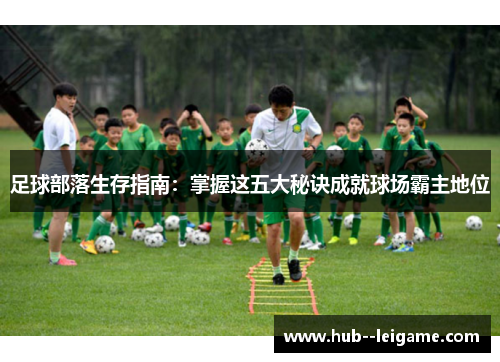 足球部落生存指南：掌握这五大秘诀成就球场霸主地位