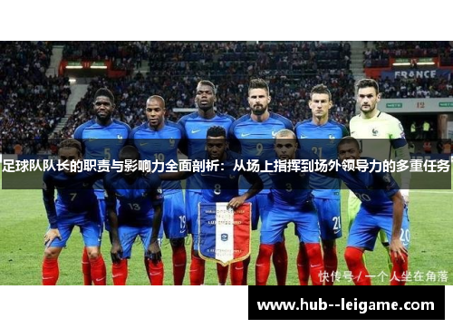 足球队队长的职责与影响力全面剖析:从场上指挥到场外领导力的多重任务 足球队队长的职责与影响力全面剖析:从场上指挥到场外领导力的多重任务
