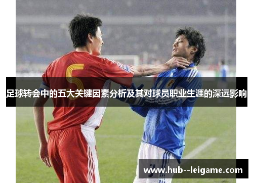 足球转会中的五大关键因素分析及其对球员职业生涯的深远影响