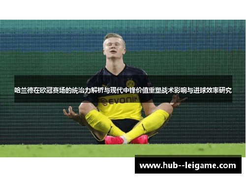 哈兰德在欧冠赛场的统治力解析与现代中锋价值重塑战术影响与进球效率研究 哈兰德在欧冠赛场的统治力解析与现代中锋价值重塑战术影响与进球效率研究