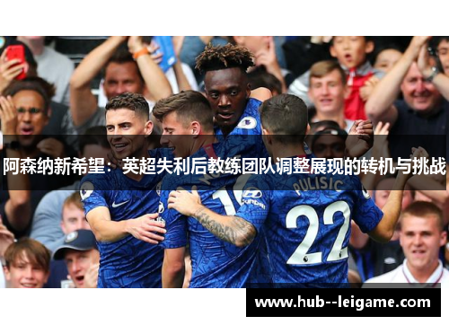 阿森纳新希望:英超失利后教练团队调整展现的转机与挑战 阿森纳新希望:英超失利后教练团队调整展现的转机与挑战