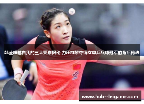 韩莹超越自我的三大要素揭秘 力压群雄夺得女单乒乓球冠军的背后秘诀