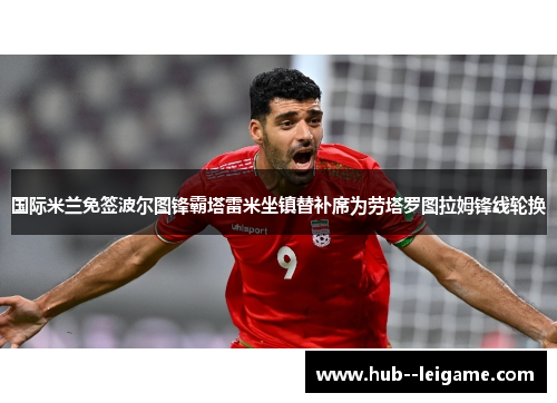 国际米兰免签波尔图锋霸塔雷米坐镇替补席为劳塔罗图拉姆锋线轮换 国际米兰免签波尔图锋霸塔雷米坐镇替补席为劳塔罗图拉姆锋线轮换