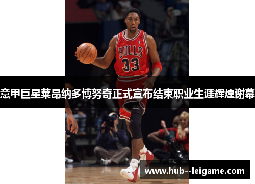 意甲巨星莱昂纳多博努奇正式宣布结束职业生涯辉煌谢幕 意甲巨星莱昂纳多博努奇正式宣布结束职业生涯辉煌谢幕