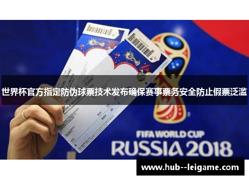 世界杯官方指定防伪球票技术发布确保赛事票务安全防止假票泛滥 世界杯官方指定防伪球票技术发布确保赛事票务安全防止假票泛滥