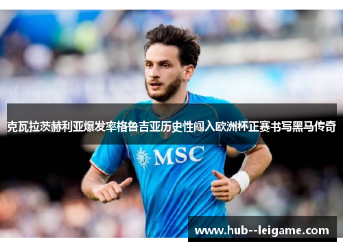 克瓦拉茨赫利亚爆发率格鲁吉亚历史性闯入欧洲杯正赛书写黑马传奇