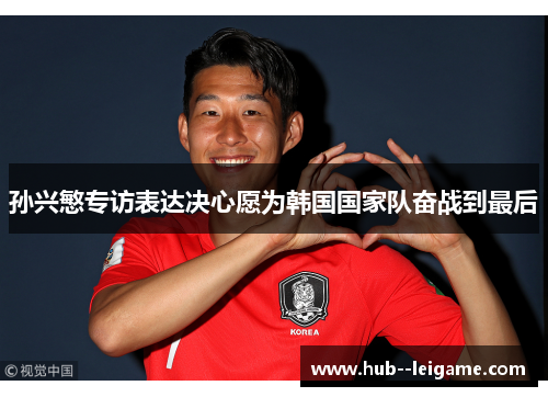 孙兴慜专访表达决心愿为韩国国家队奋战到最后