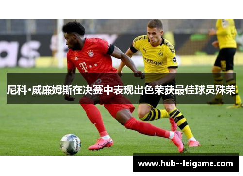 尼科·威廉姆斯在决赛中表现出色荣获最佳球员殊荣