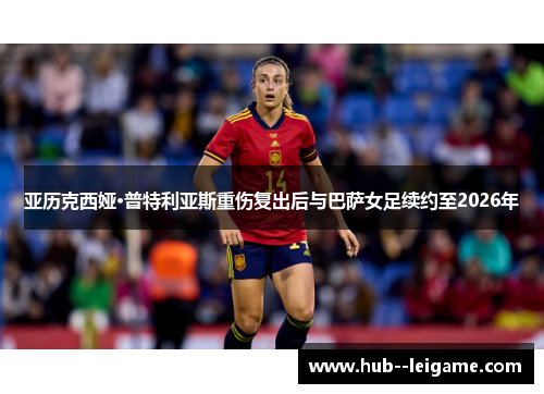 亚历克西娅·普特利亚斯重伤复出后与巴萨女足续约至2026年 亚历克西娅·普特利亚斯重伤复出后与巴萨女足续约至2026年