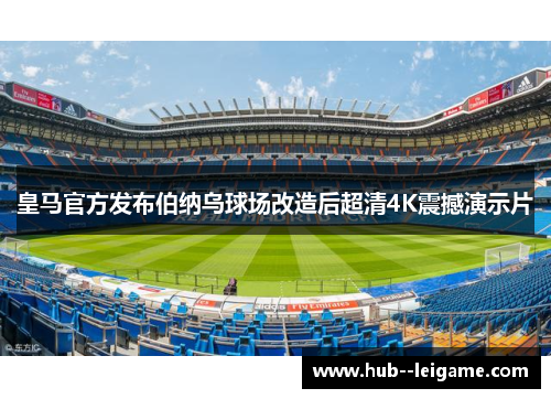 皇马官方发布伯纳乌球场改造后超清4K震撼演示片 皇马官方发布伯纳乌球场改造后超清4K震撼演示片