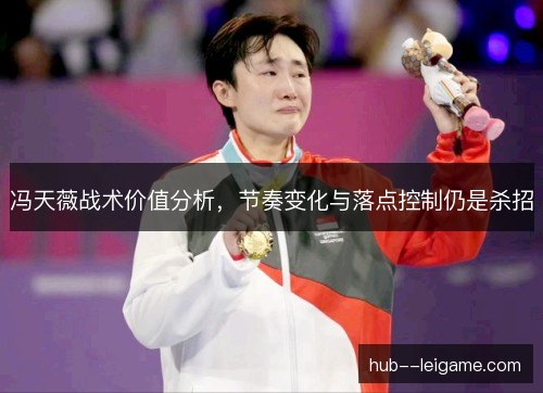 冯天薇战术价值分析，节奏变化与落点控制仍是杀招