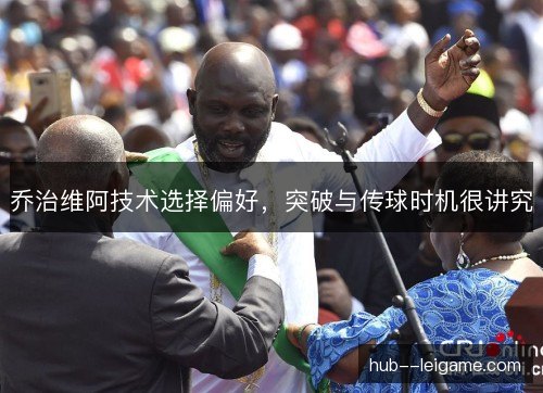 乔治维阿技术选择偏好,突破与传球时机很讲究 乔治维阿技术选择偏好,突破与传球时机很讲究