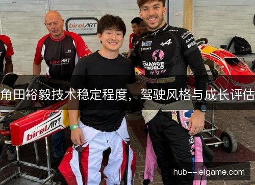 角田裕毅技术稳定程度，驾驶风格与成长评估